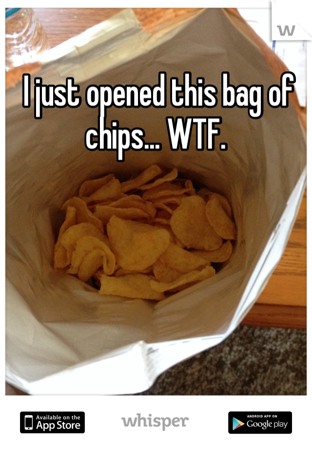 I just opened this bag of chips... WTF. 