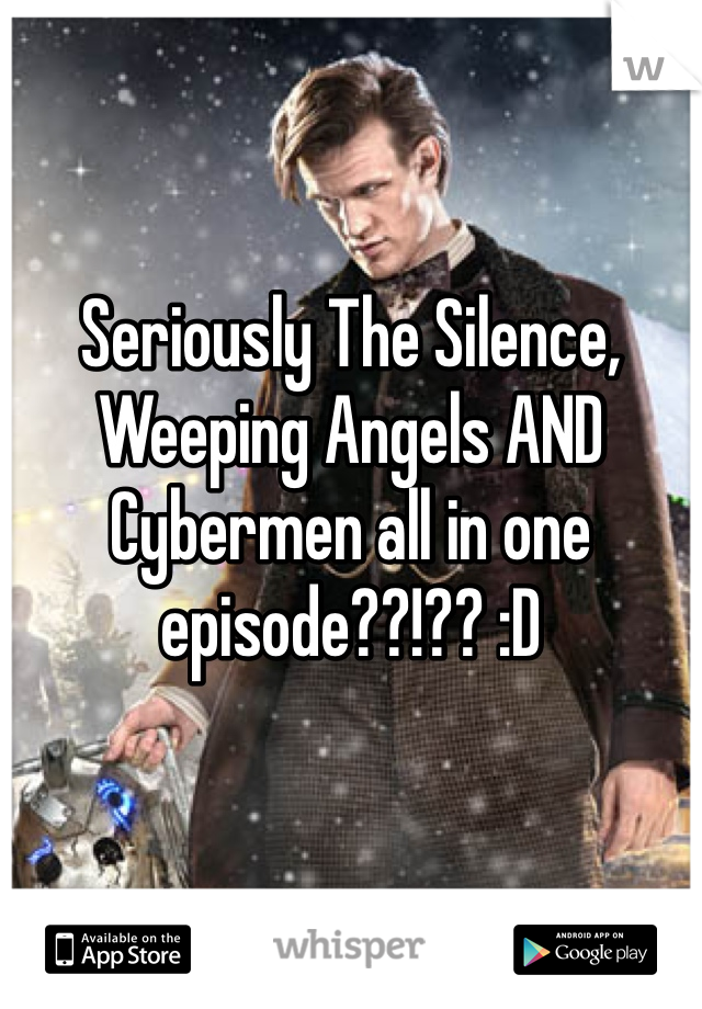 


Seriously The Silence, Weeping Angels AND Cybermen all in one episode??!?? :D