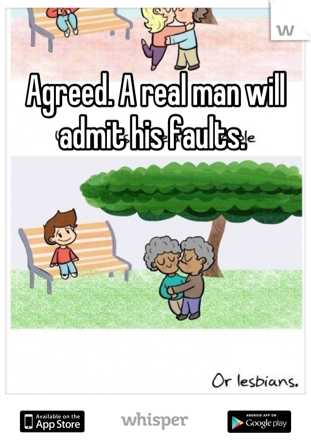 Agreed. A real man will admit his faults. 