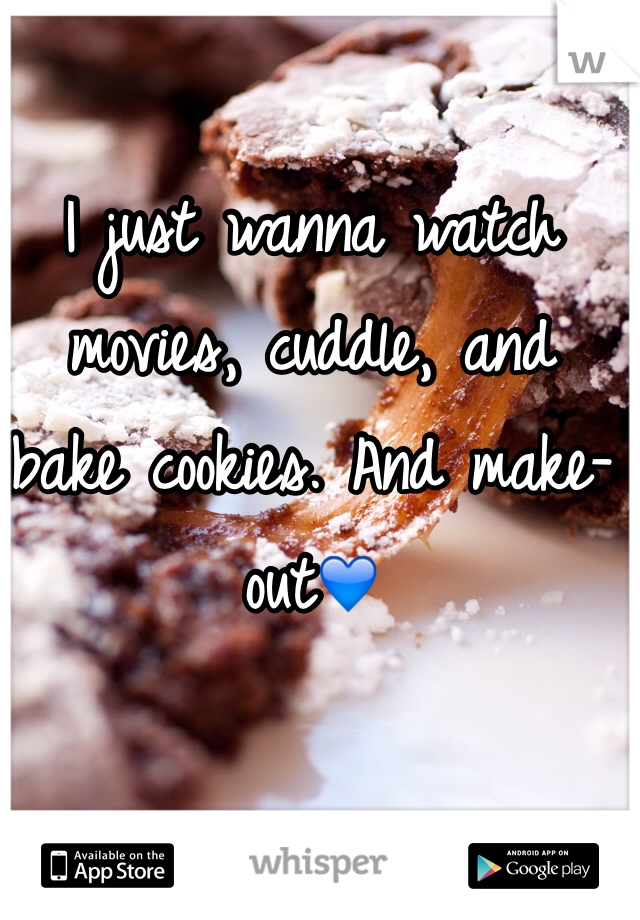 I just wanna watch movies, cuddle, and bake cookies. And make-out💙
