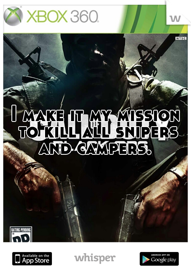 I make it my mission to kill all snipers and campers. 