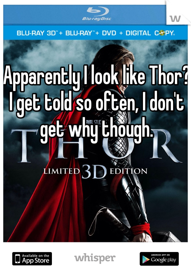 Apparently I look like Thor?  I get told so often, I don't get why though. 
