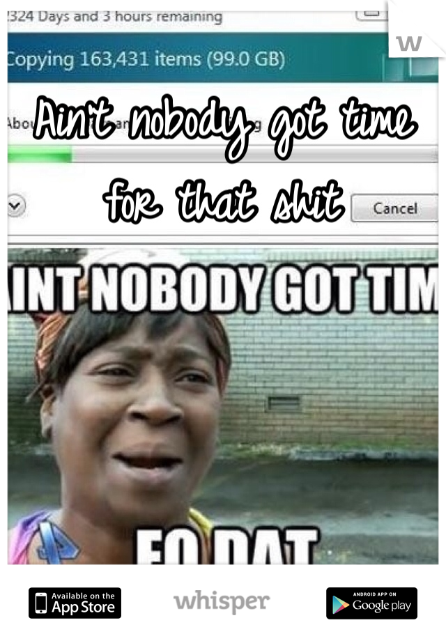 Ain't nobody got time for that shit