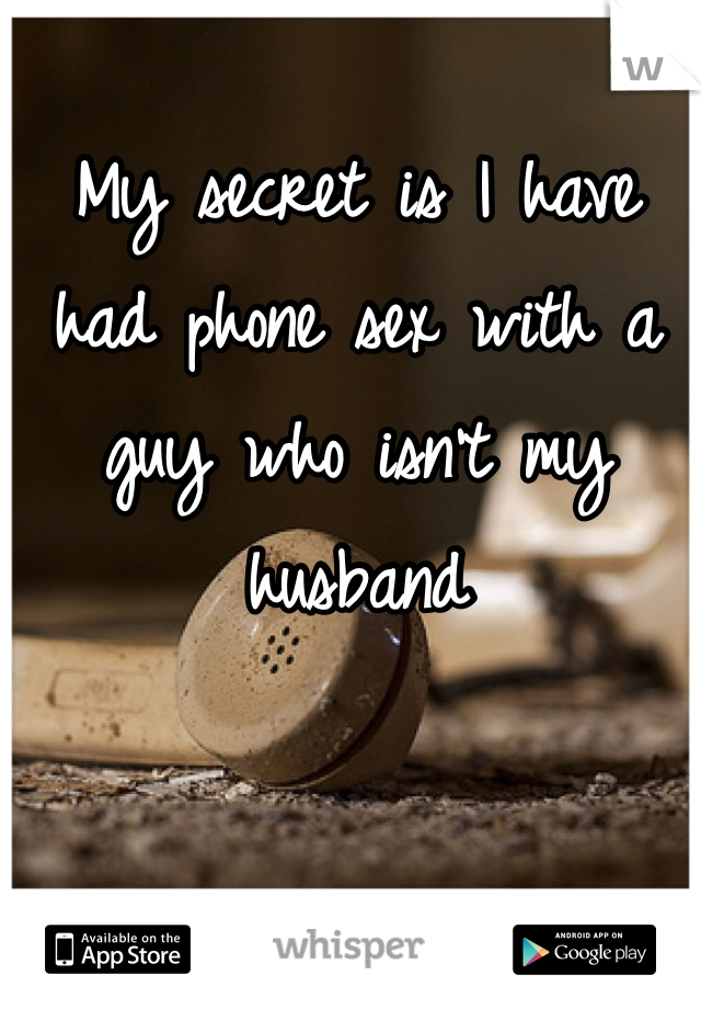 My secret is I have had phone sex with a guy who isn't my husband 