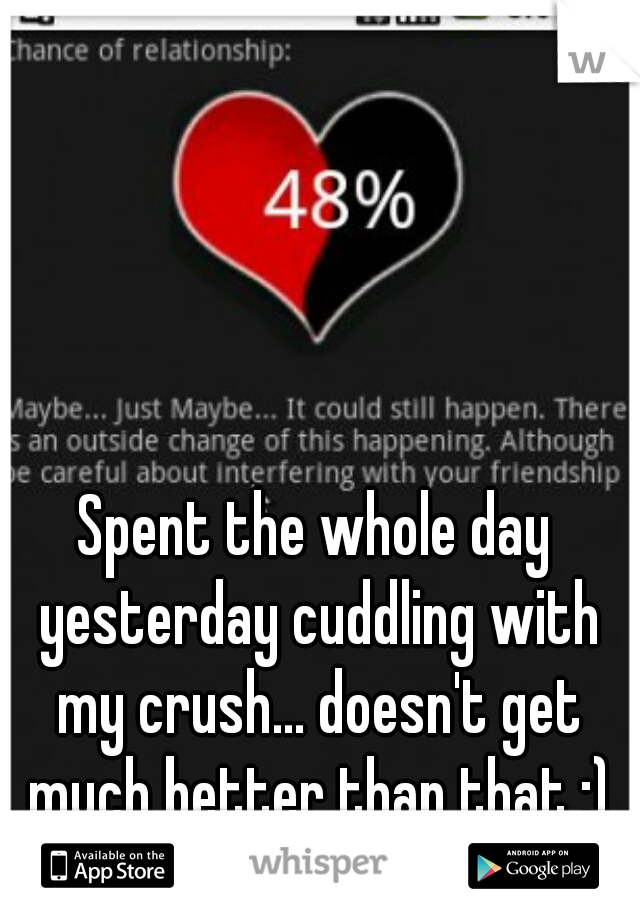 Spent the whole day yesterday cuddling with my crush... doesn't get much better than that :)