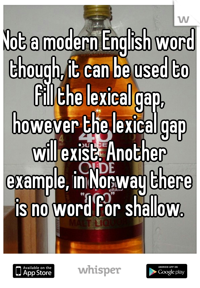 Not a modern English word though, it can be used to fill the lexical gap, however the lexical gap will exist. Another example, in Norway there is no word for shallow.