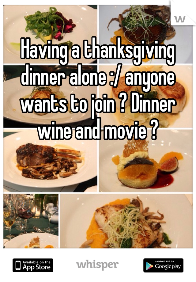 Having a thanksgiving dinner alone :/ anyone wants to join ? Dinner wine and movie ?
