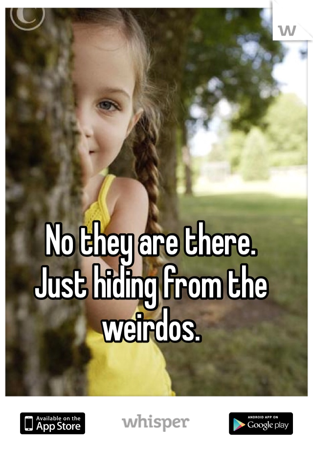No they are there. 
Just hiding from the weirdos. 