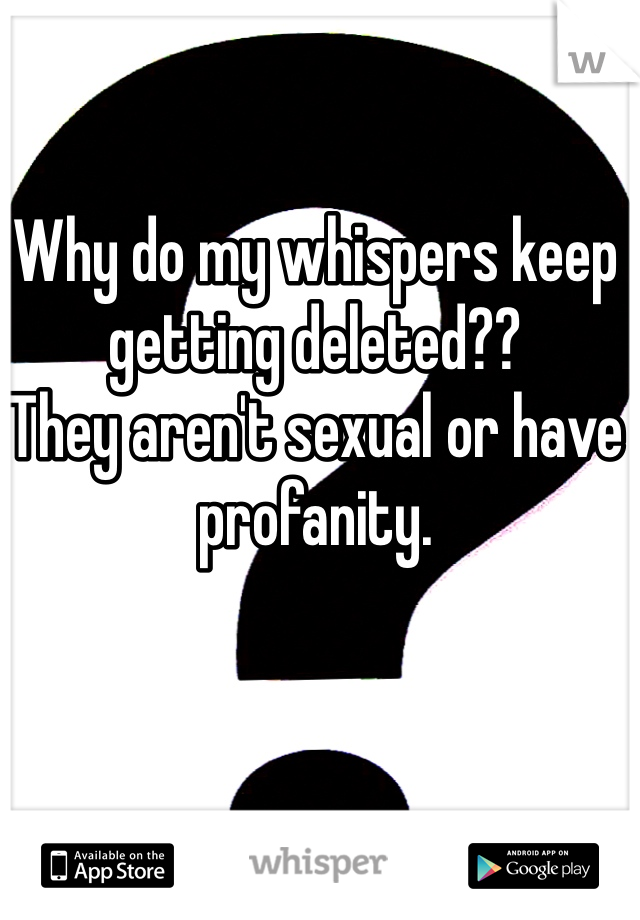 Why do my whispers keep getting deleted?? 
They aren't sexual or have profanity.
