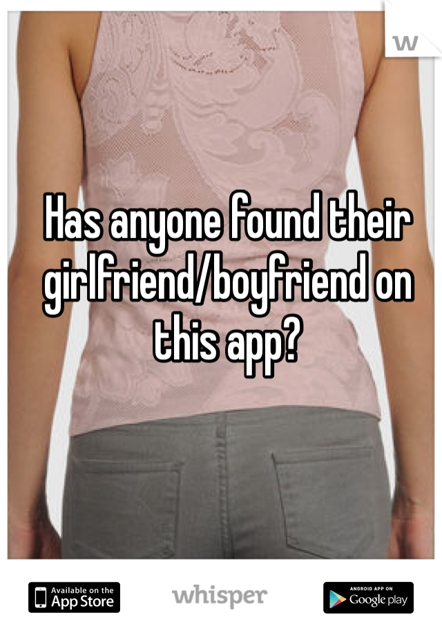 Has anyone found their girlfriend/boyfriend on this app? 