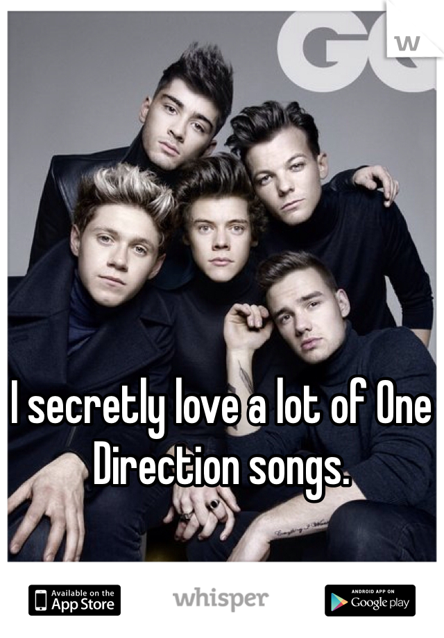 I secretly love a lot of One Direction songs. 
