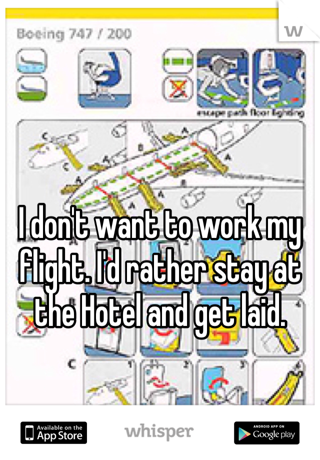 I don't want to work my flight. I'd rather stay at the Hotel and get laid.