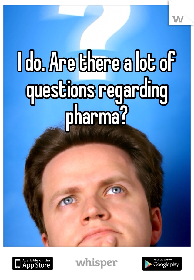 I do. Are there a lot of questions regarding pharma?
