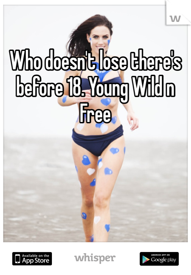 Who doesn't lose there's before 18. Young Wild n Free