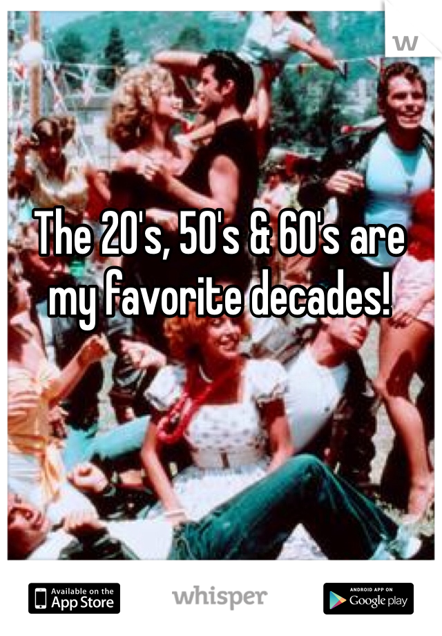 The 20's, 50's & 60's are my favorite decades!