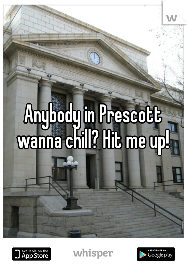 Anybody in Prescott wanna chill? Hit me up! 