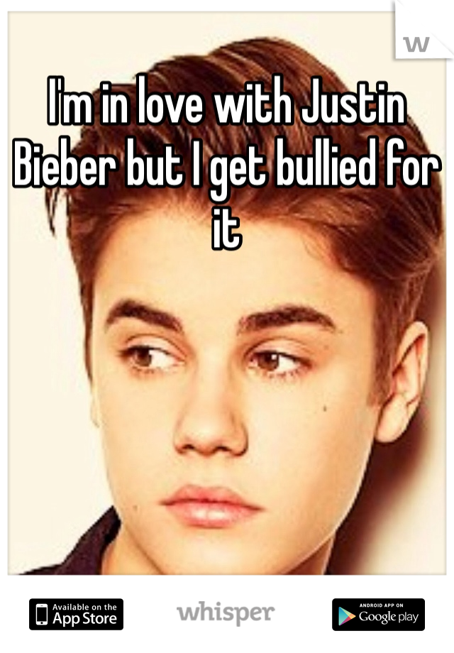 I'm in love with Justin Bieber but I get bullied for it