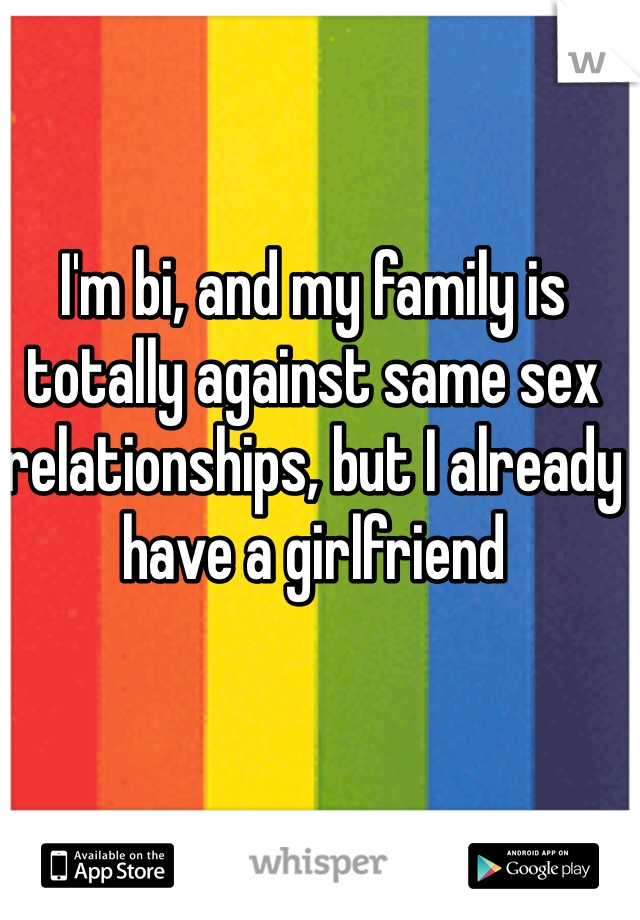 I'm bi, and my family is totally against same sex relationships, but I already have a girlfriend