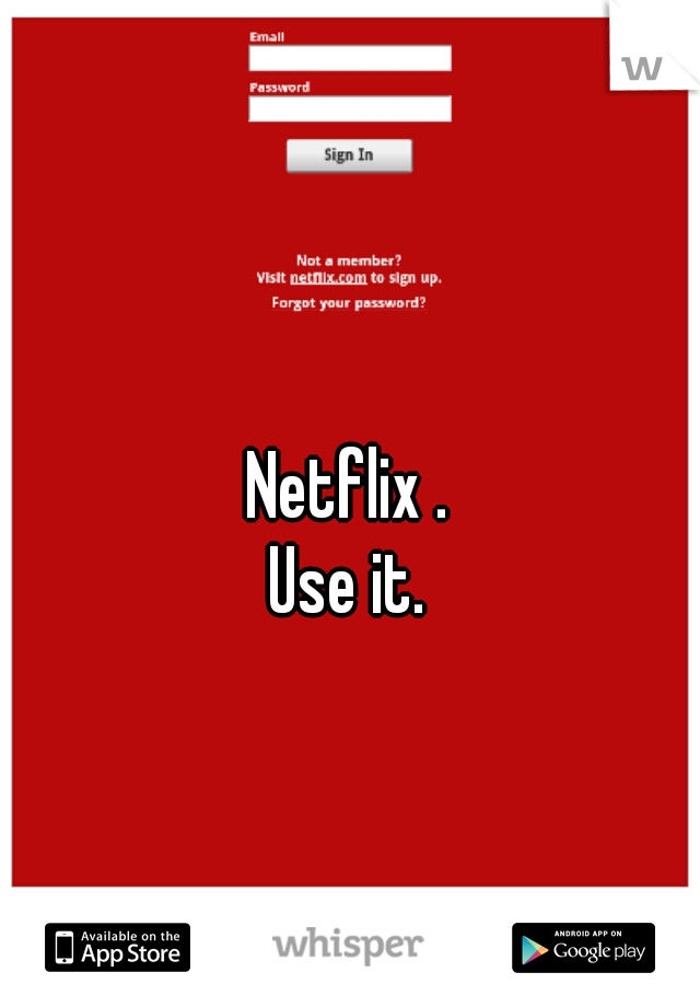 Netflix .
Use it.