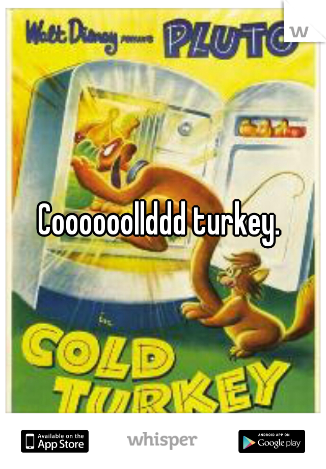 Coooooollddd turkey. 