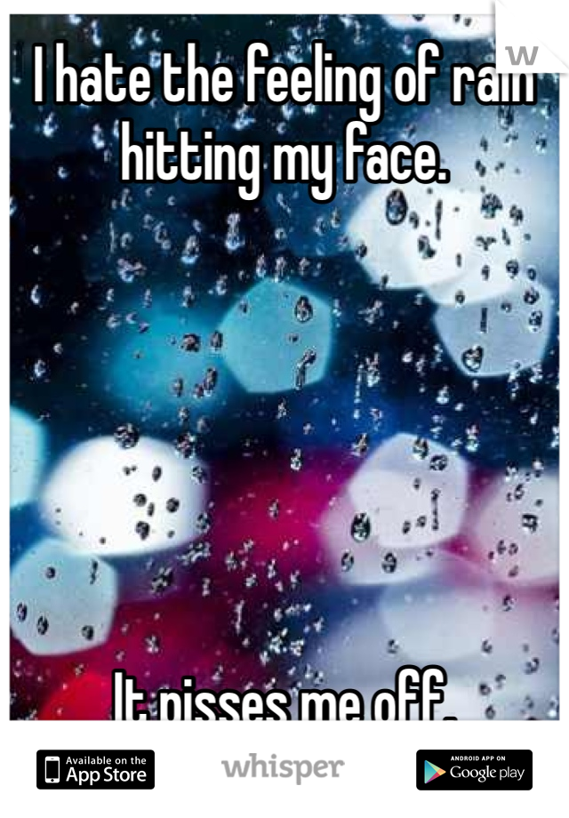 I hate the feeling of rain hitting my face.






It pisses me off.