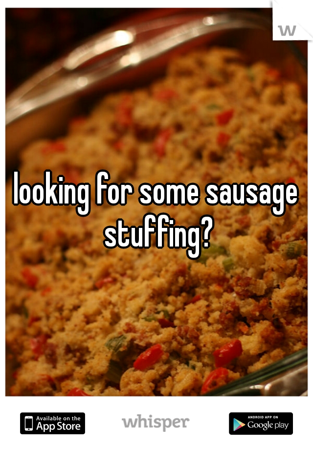 looking for some sausage stuffing?