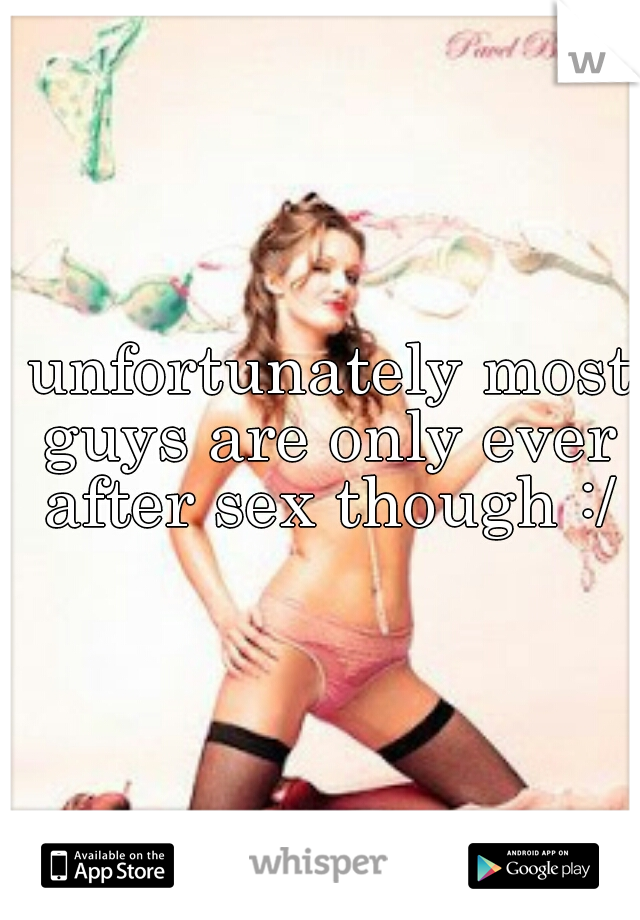  unfortunately most guys are only ever after sex though :/