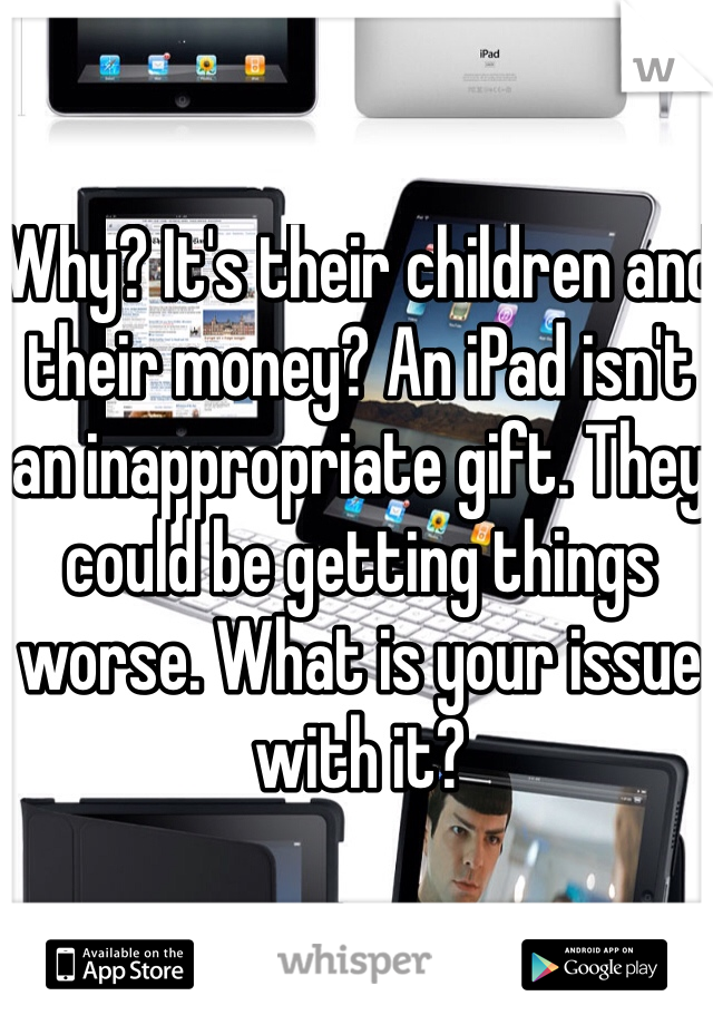 Why? It's their children and their money? An iPad isn't an inappropriate gift. They could be getting things worse. What is your issue with it?