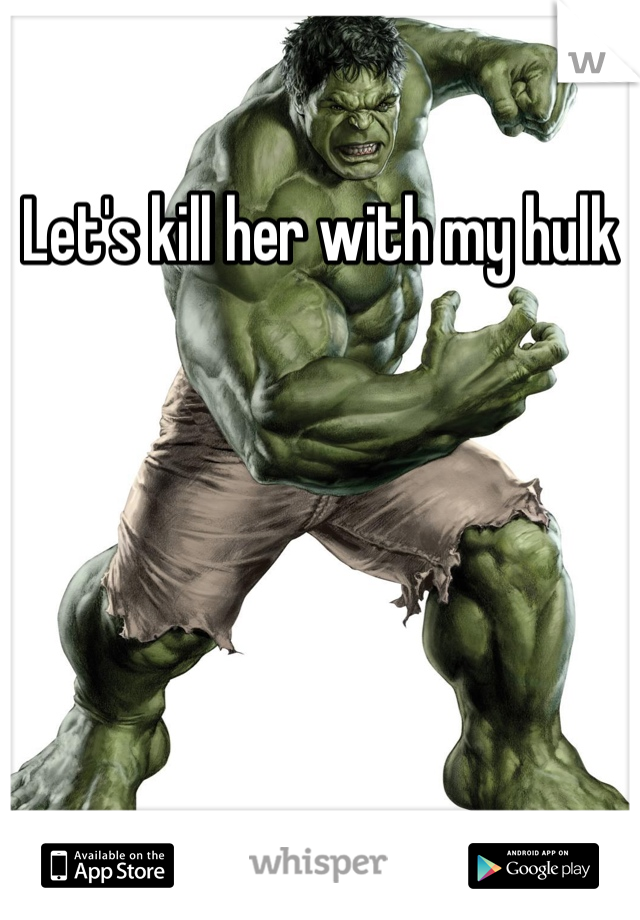 Let's kill her with my hulk