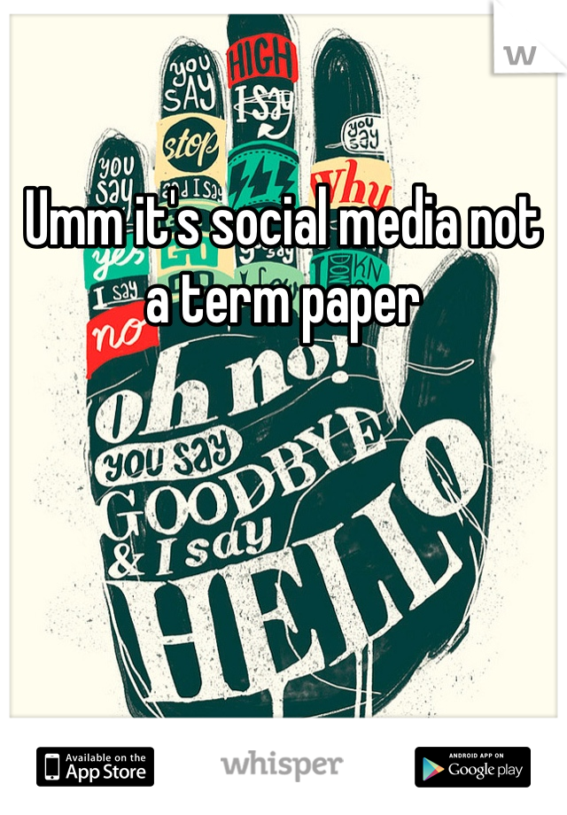 Umm it's social media not a term paper 