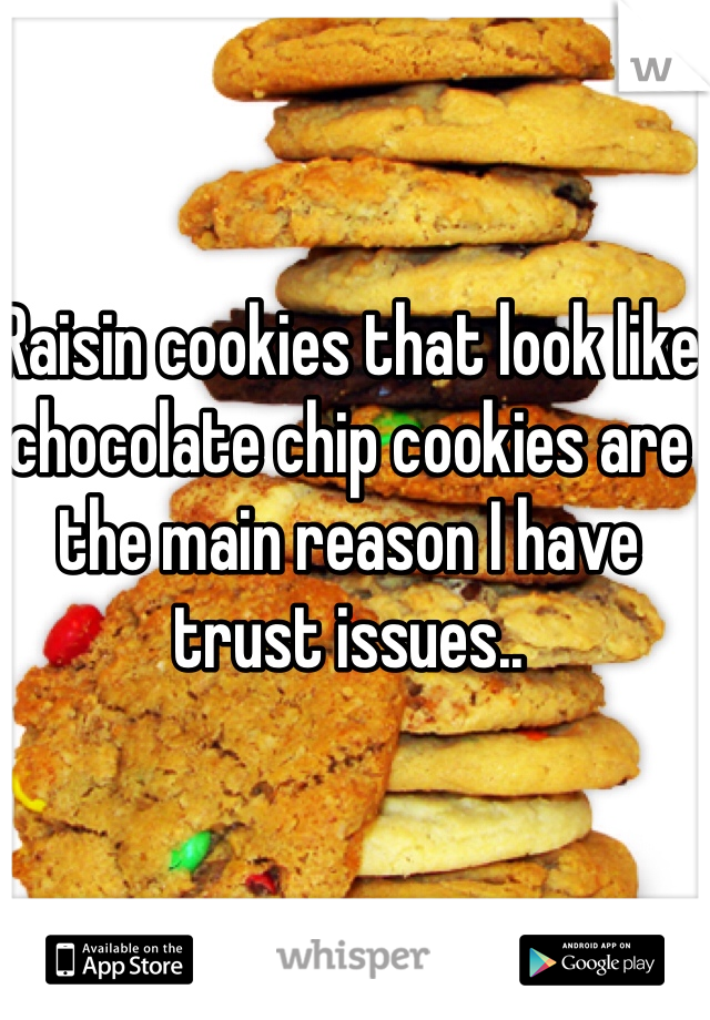Raisin cookies that look like chocolate chip cookies are the main reason I have trust issues..