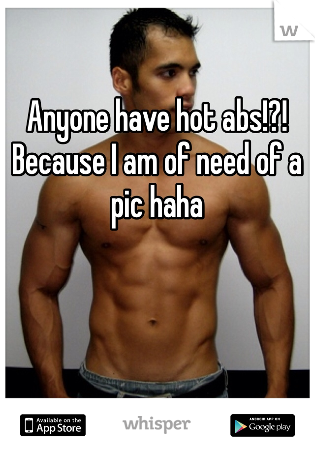 Anyone have hot abs!?! Because I am of need of a pic haha
