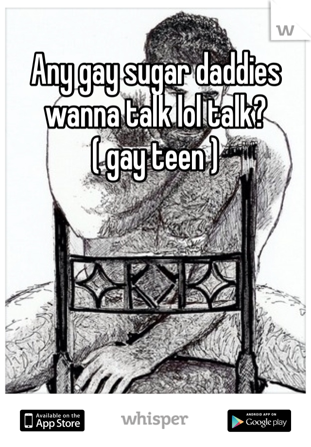 Any gay sugar daddies wanna talk lol talk?
( gay teen )