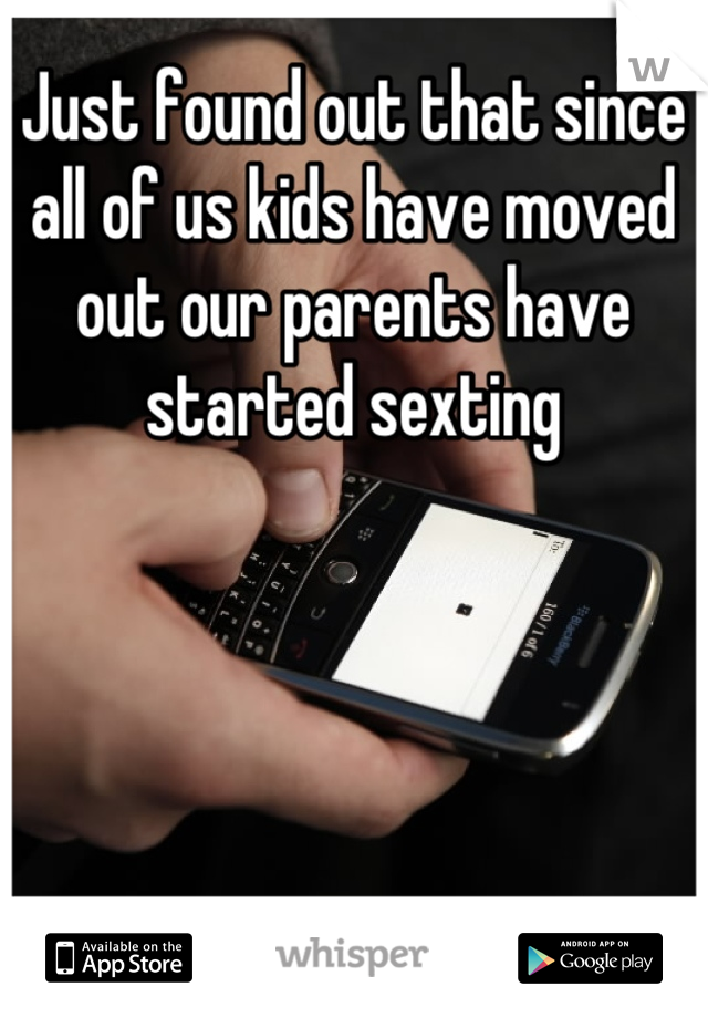 Just found out that since all of us kids have moved out our parents have started sexting