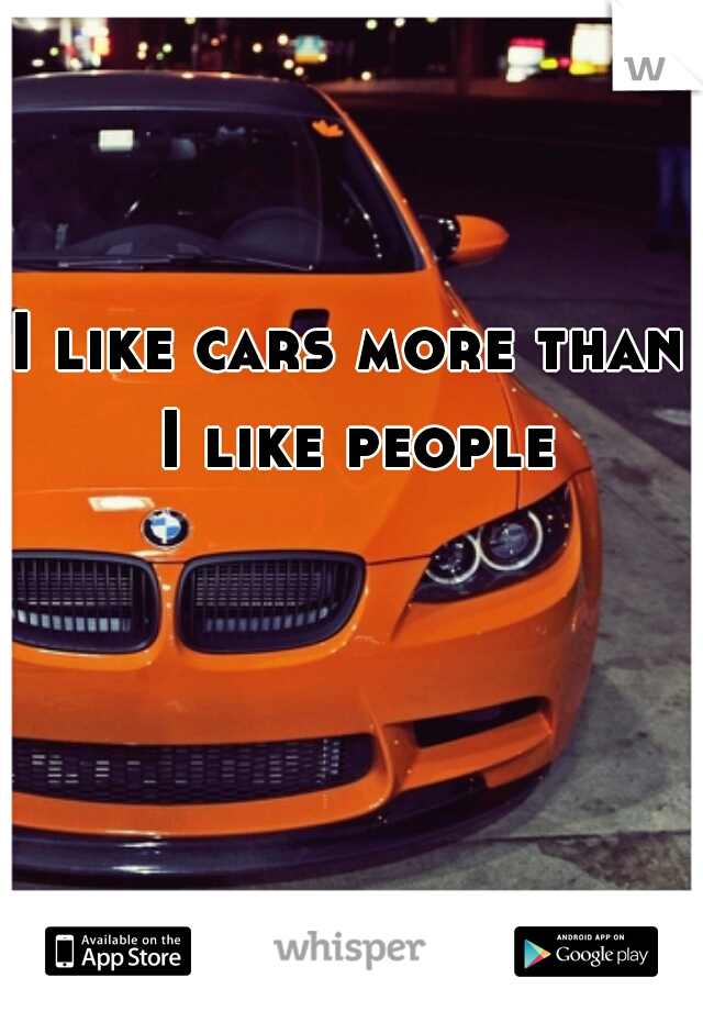 I like cars more than I like people
