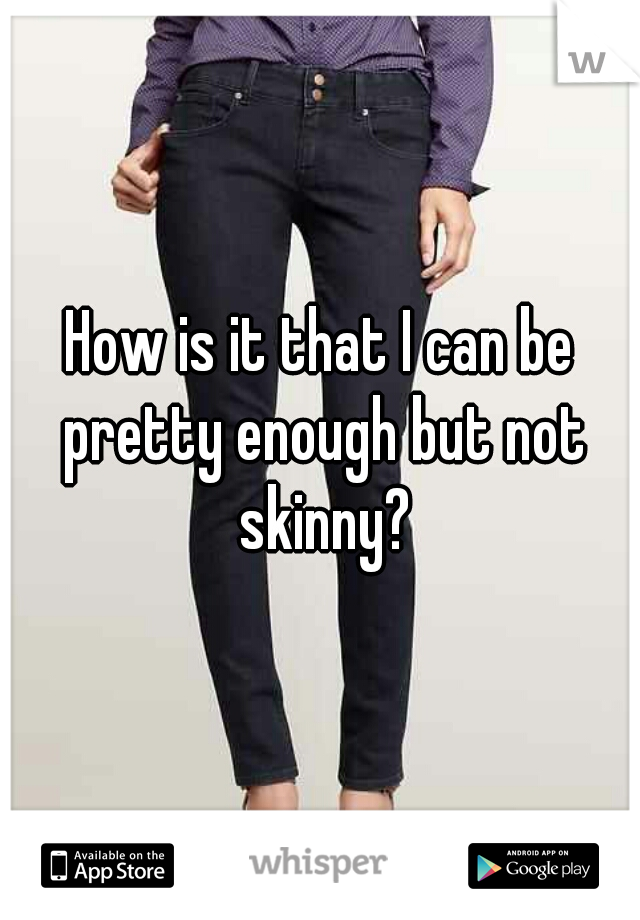 How is it that I can be pretty enough but not skinny?