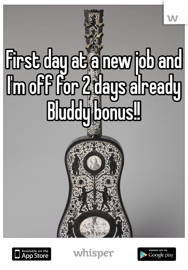 First day at a new job and I'm off for 2 days already 
Bluddy bonus!!