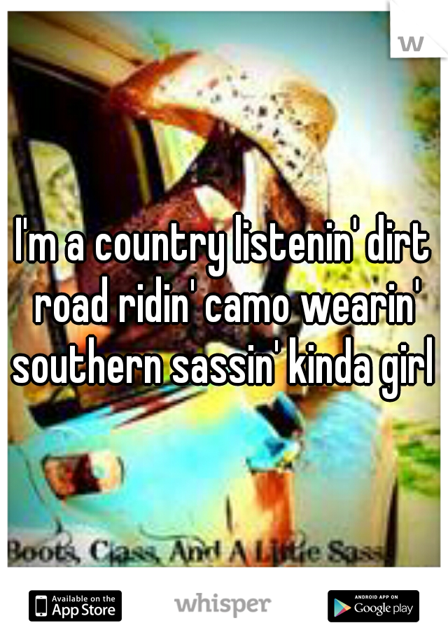 I'm a country listenin' dirt road ridin' camo wearin' southern sassin' kinda girl 