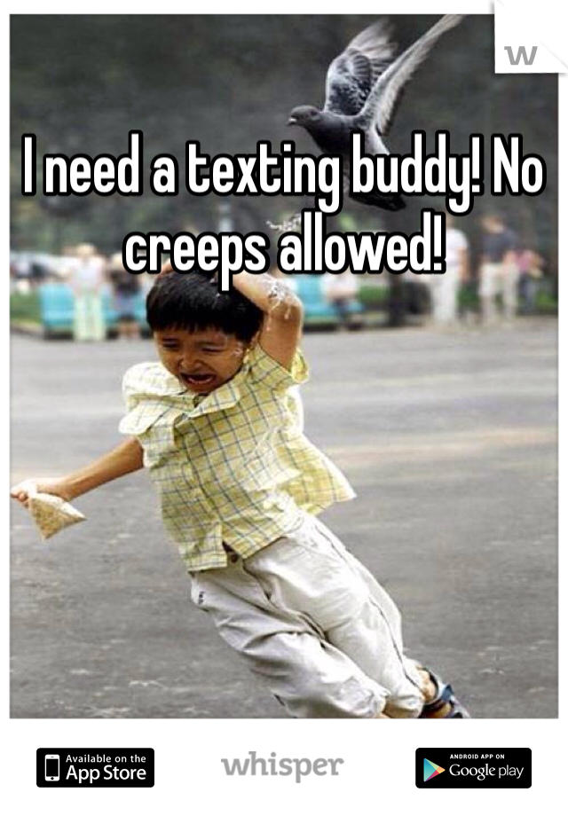 I need a texting buddy! No creeps allowed!
