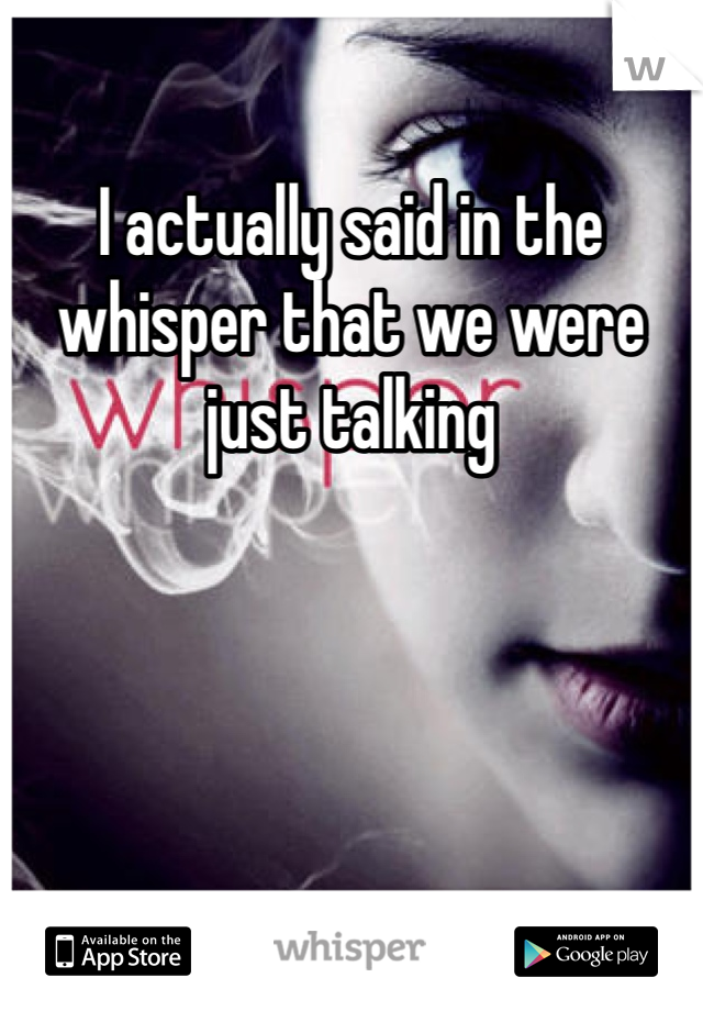 I actually said in the whisper that we were just talking