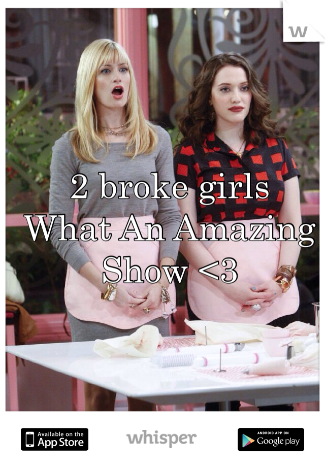 2 broke girls 
What An Amazing Show <3