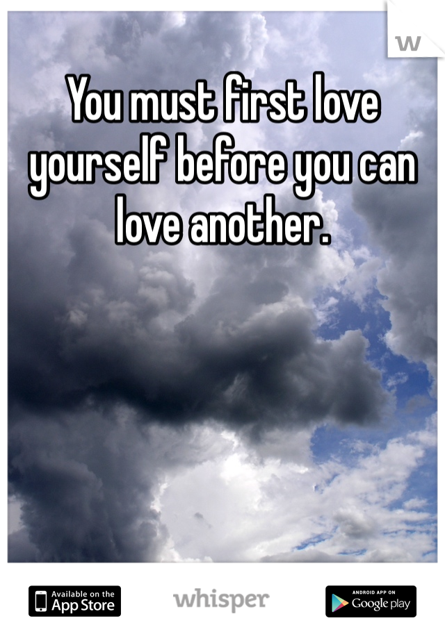 You must first love yourself before you can love another. 