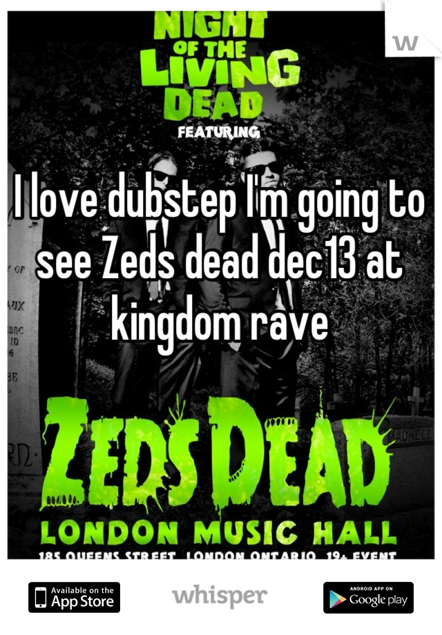 I love dubstep I'm going to see Zeds dead dec13 at kingdom rave
