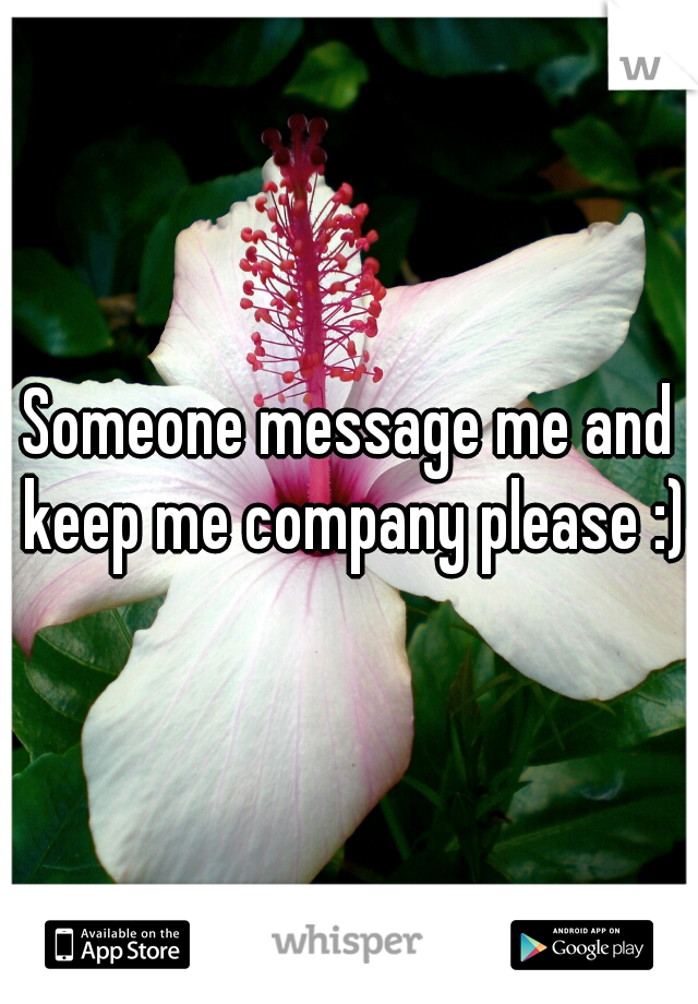 Someone message me and keep me company please :)