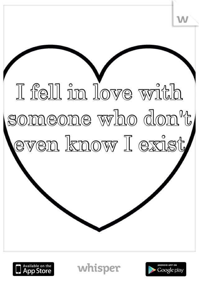 I fell in love with someone who don't even know I exist 