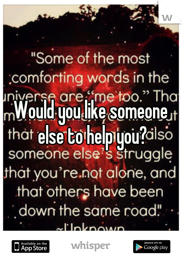 Would you like someone else to help you?