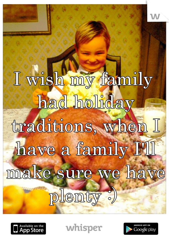 I wish my family had holiday traditions, when I have a family I'll make sure we have plenty :) 