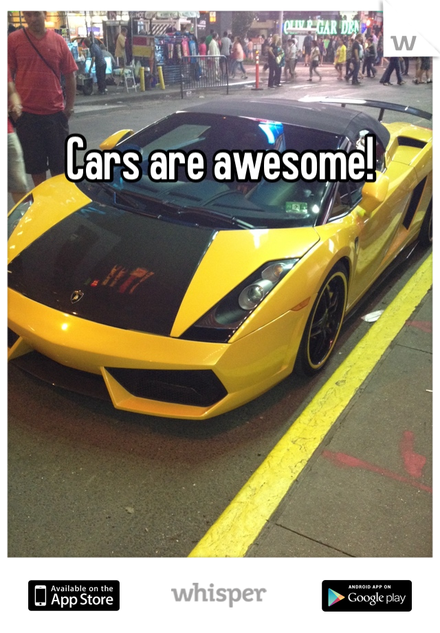 Cars are awesome! 