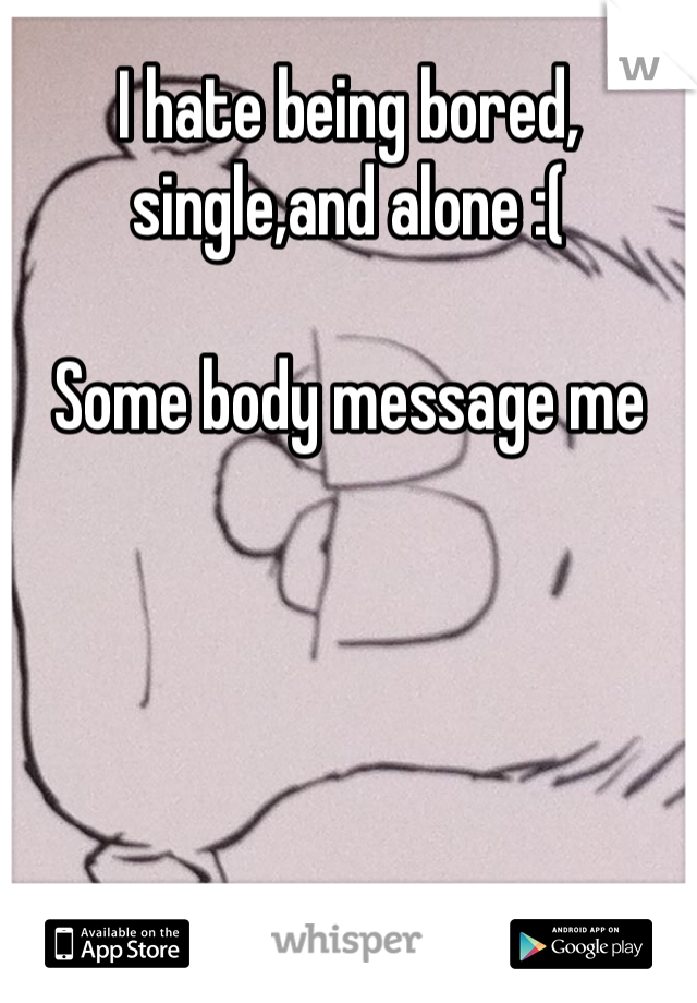 I hate being bored, single,and alone :(

Some body message me