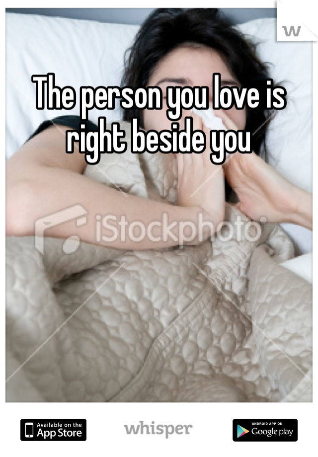 The person you love is right beside you 